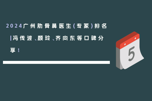 2024广州肋骨鼻医生(专家)排名|冯传波、颜玲、齐向东等口碑分享！